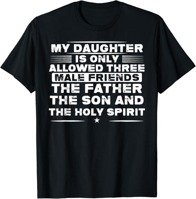 Funny Best Friend Shirts, Gift For Best Friend, My Daughter Is Only Allowed Three Males Friends T-Shirt Menswear Top Casual Classic