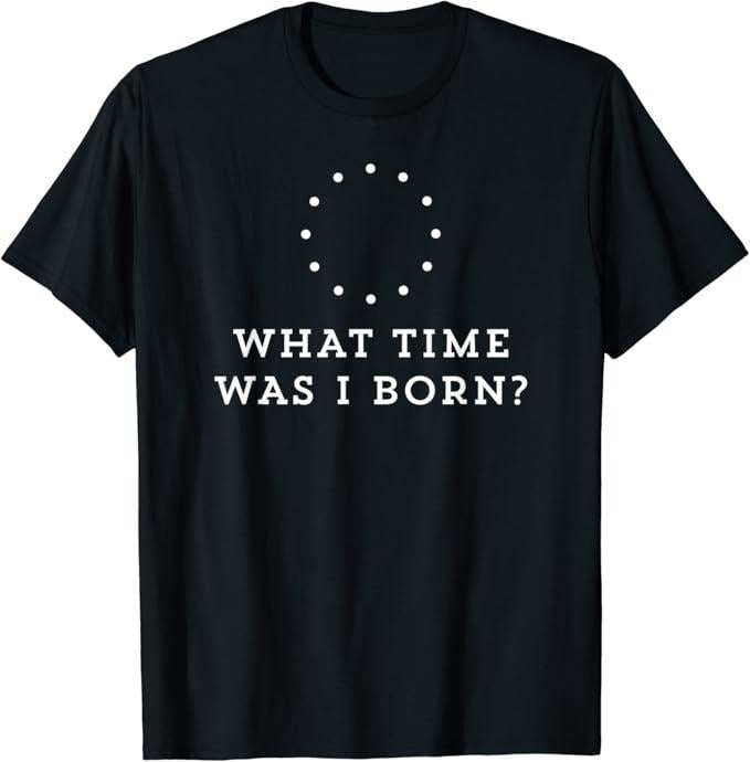 Funny Best Friend Shirts, Gift For Best Friend, What Time Was I Born Meme Lover Funny Saying Friend Outfit T-Shirt Menswear Top Casual Classic