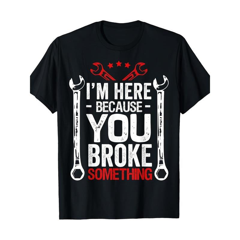 Funny Mechanic T-Shirt, 100% Cotton, Casual Crew Neck, Slight Stretch, Knit Fabric, Regular Fit, with "I'm Here Because You Broke Something" Print, for Adults, All-Season made in usa