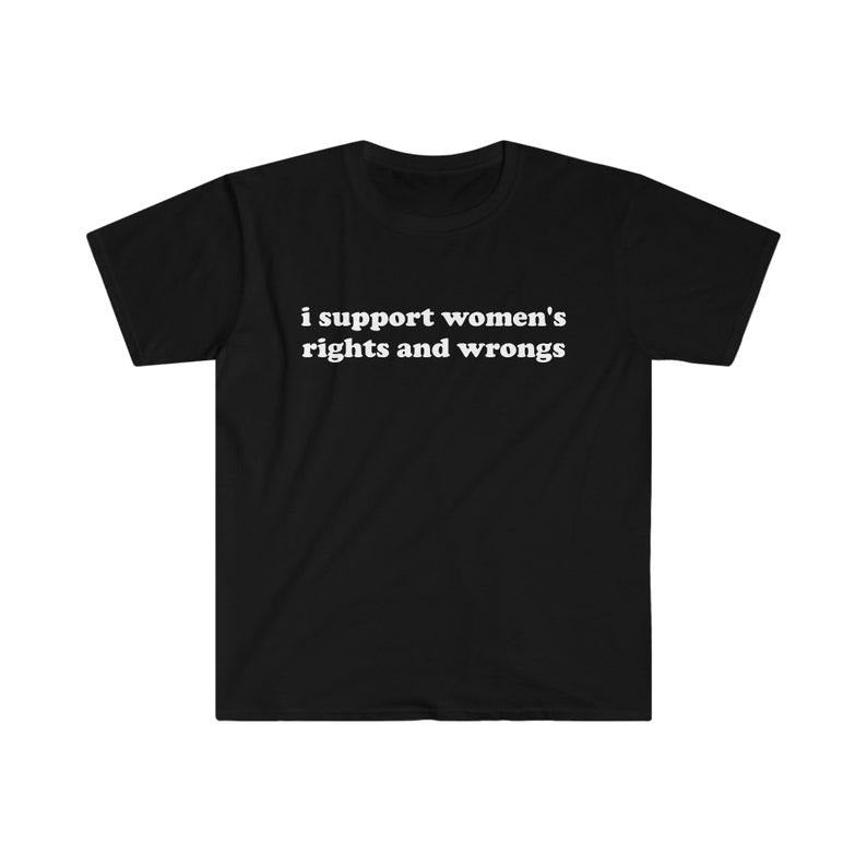 Funny Meme Shirt, I Support Women's Rights and Wrongs Tee, Funny Y2K 2000's Gift Unisex T-Shirt