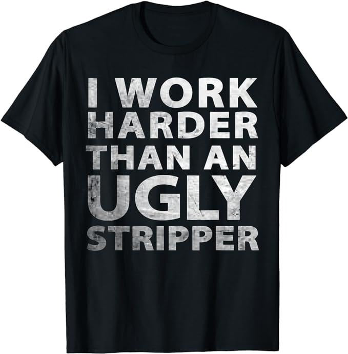 Funny Work Shirts, I Work Harder than an Ugly Stripper Funny Graphic T-Shirt Menswear Casual Cotton