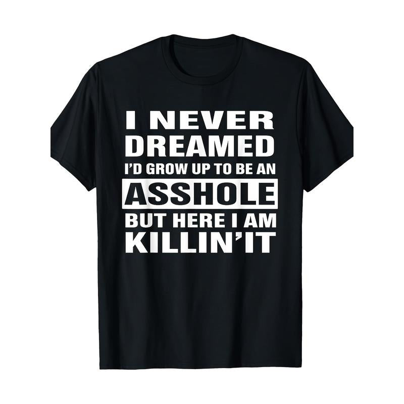 I Never Dreamed I'd Grow Up To Be An Asshole Funny Shirt T-Shirt 100%cotton - -220g made in usa