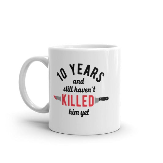 10 Years And I Still Havent Killed Him Yet Mug Funny Sarcastic Married Anniversary Novelty Coffee Cup-11oz Funny Coffee Mugs Ceramic Printed Drinkware Cup