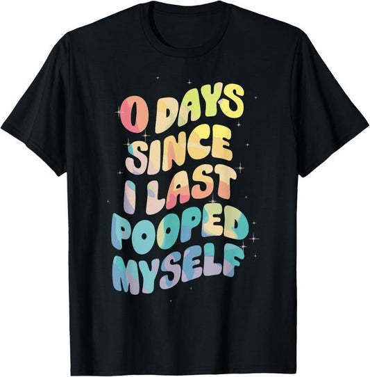 100% Cotton 0 Days Since I Last Pooped Myself T-Shirt