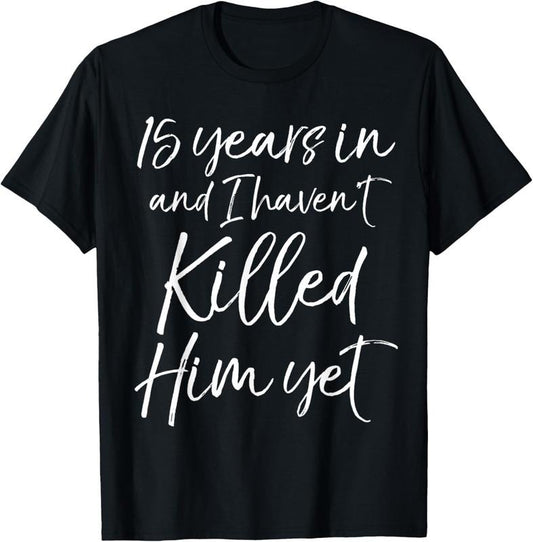 100% Cotton 15th Anniversary 15 Years in and I Haven't Killed Him Yet T-Shirt