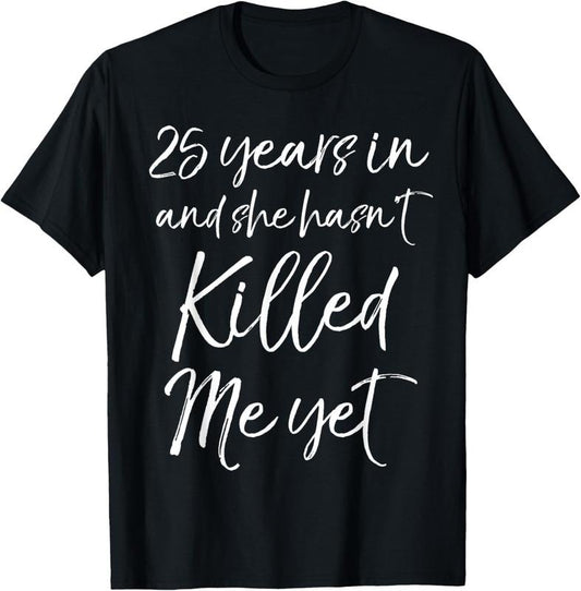 100% Cotton 25th Anniversary 25 Years in and She Hasn't Killed Me Yet T-Shirt