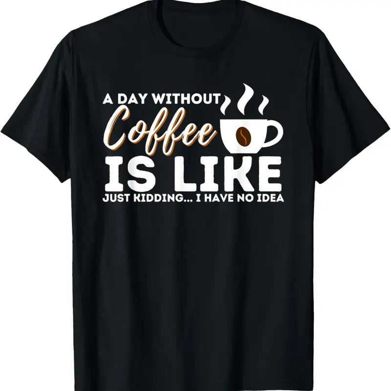 100% Cotton A Day Without Coffee Is Like - Funny Coffee Lover Caffeine T-Shirt