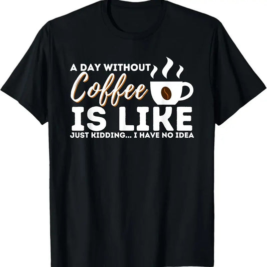 100% Cotton A Day Without Coffee Is Like - Funny Coffee Lover Caffeine T-Shirt