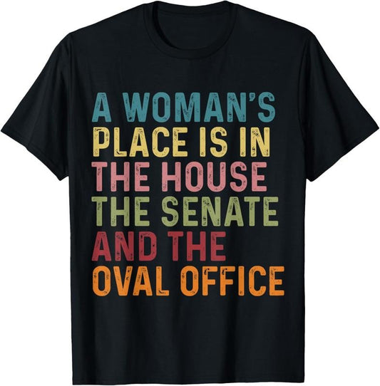 100% Cotton A Woman's Place Is In The House The Senate & The Oval Office T-Shirt