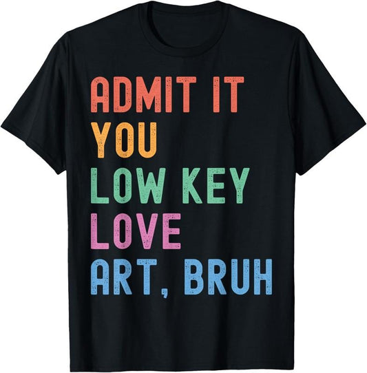 100% Cotton Admit It You Low Key Love Art Bruh Funny Artist Art Teacher T-Shirt