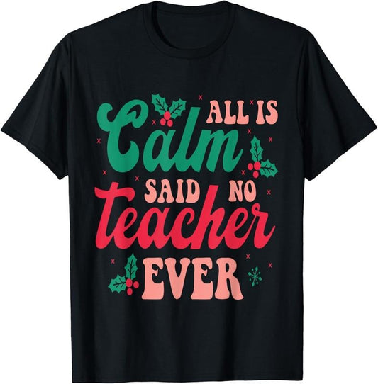 100% Cotton All is Calm Said No Teacher Ever, Funny Teacher Christmas T-Shirt