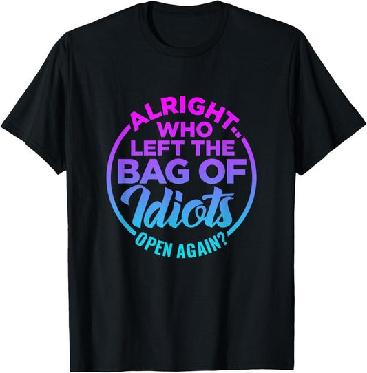 100% Cotton Alright, Who Left the Bag of Idiots Open Again Funny saying T-Shirt