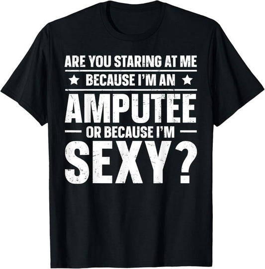 100% Cotton Are You Staring At Me Because I'm An Amputee T-Shirt