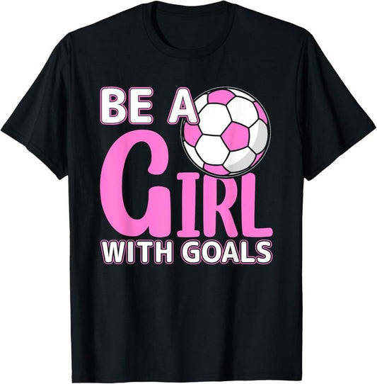 100% Cotton Be A Girl With Goals I Soccer T-Shirt