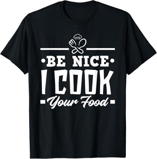100% Cotton Be Nice I Cook Your Food Funny Chefs Cooks Cooking Chef Cook T-Shirt