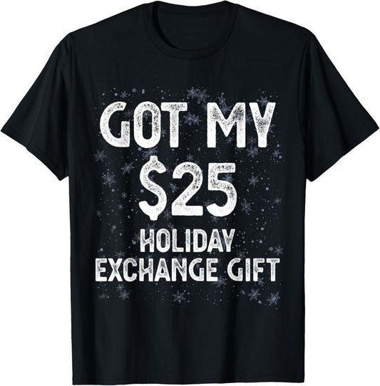 100% Cotton Got My $25 Holiday Office Party Gift Exchange Funny Gag Gift T-Shirt