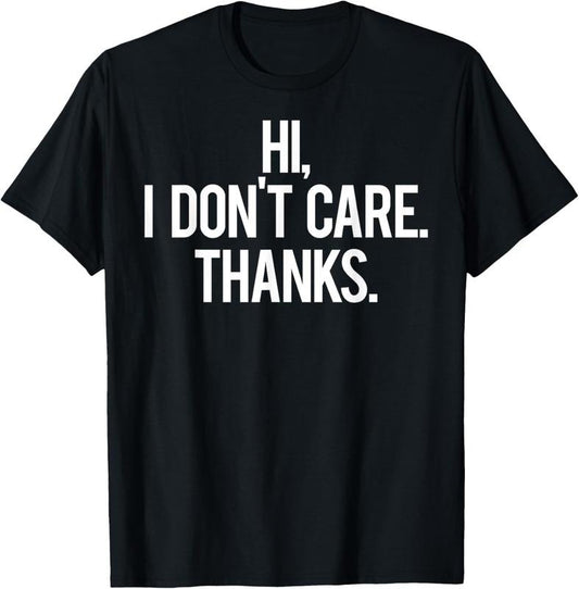 100% Cotton Hi, I dont care Thanks T Shirt Cool funny sarcastic gift tee T-Shirt