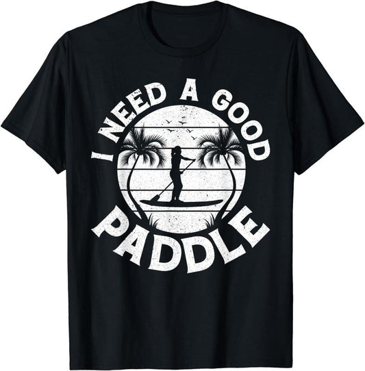 [100% Cotton]I Need A Good Paddle SUP Water Sports Stand Up Paddleboard T-Shirt