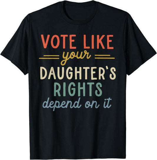 [100% Cotton]Vote Like Your Daughter's Rights Depend On It T-Shirt