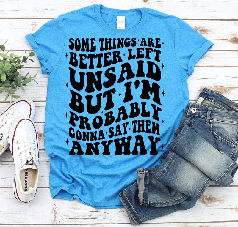#113 Some Things Are Better Left Unsaid But I will Probably Say them Anyways - Print Unisex Crew neck Tee T-shirt