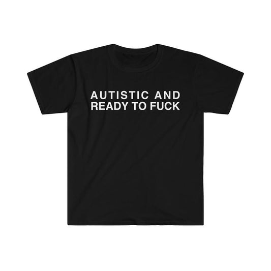 Autistic And Ready To Fuck Funny Meme Shirt, Joke, Stupid, Sarcastic Tee, Unisex T-Shirt, Short Sleeve Tee Shirt, Cool Gifts For Women, Gifts For Birthday