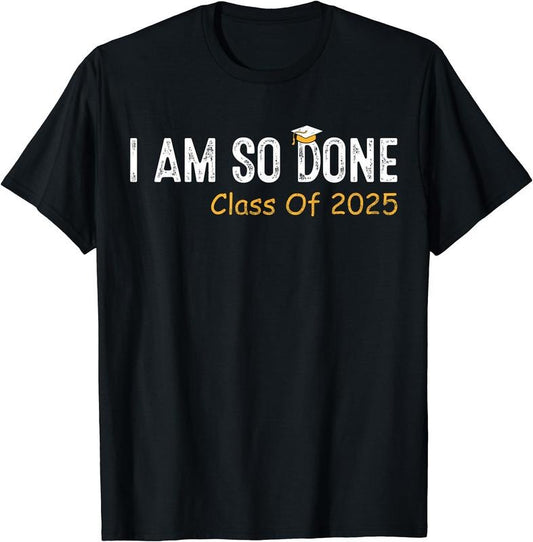 Class of 2025 I Am So Done Graduation For Him Her Women Men T-Shirt | Unisex Cotton Tee Gift, Crewneck, Short Sleeve