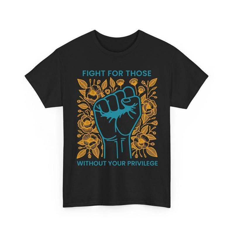 Fight For Those Without Your Privilege Shirts, Human Rights Unisex Shirts Casual clothes Memoriable T shirt Easter outfit