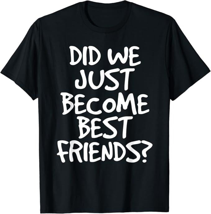 Funny Best Friend Shirts, Gift For Best Friend, Did We Just Become Best Friends Funny Meme T-Shirt Menswear Top Casual Classic
