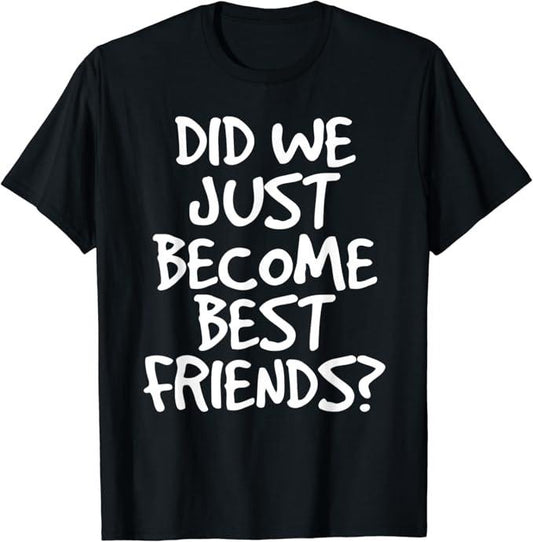 Funny Best Friend Shirts, Gift For Best Friend, Did We Just Become Best Friends Funny Meme T-Shirt Menswear Top Casual Classic