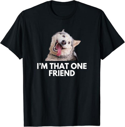 Funny Best Friend Shirts, Gift For Best Friend, Husky Meme I Am That One Friend Funny Birthday T-Shirt Menswear Top Casual Classic