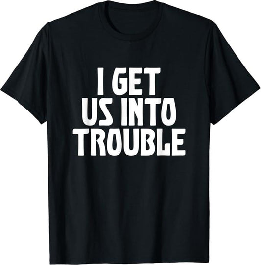 Funny Best Friend Shirts, Gift For Best Friend, I Get Us Into Trouble Funny Sarcastic Best Friend Meme Quote T-Shirt Menswear Top Casual Classic