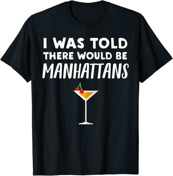 Funny Cocktail Shirts, Told There would be Manhattans - Funny Manhattan Cocktail T-Shirt | Funny Shirts For Night Out Menswear Casual Classic