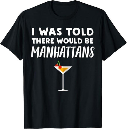 Funny Cocktail Shirts, Told There would be Manhattans - Funny Manhattan Cocktail T-Shirt | Funny Shirts For Night Out Menswear Casual Classic