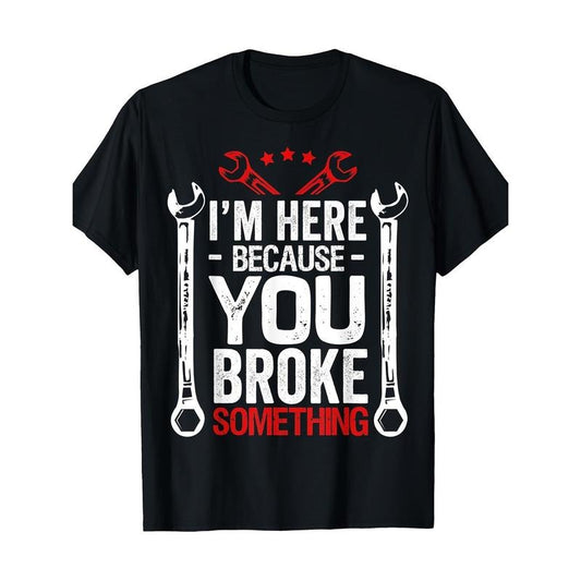Funny Mechanic T-Shirt, 100% Cotton, Casual Crew Neck, Slight Stretch, Knit Fabric, Regular Fit, with "I'm Here Because You Broke Something" Print, for Adults, All-Season  made in usa