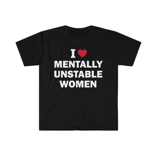 Funny Meme Shirt, I Love Mentally Unstable Women Tee, Gift Unisex T-Shirt