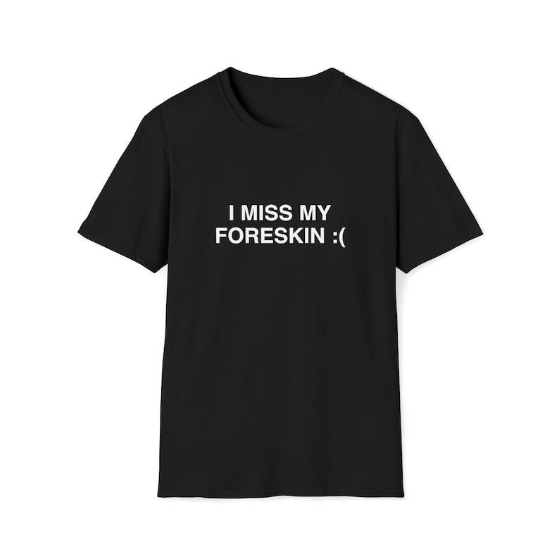 Funny Meme Shirt, I Miss My Foreskin :( Tee, Joke Gift Unisex T-Shirt