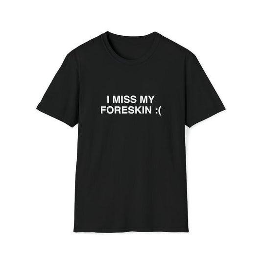 Funny Meme Shirt, I Miss My Foreskin :( Tee, Joke Gift Unisex T-Shirt