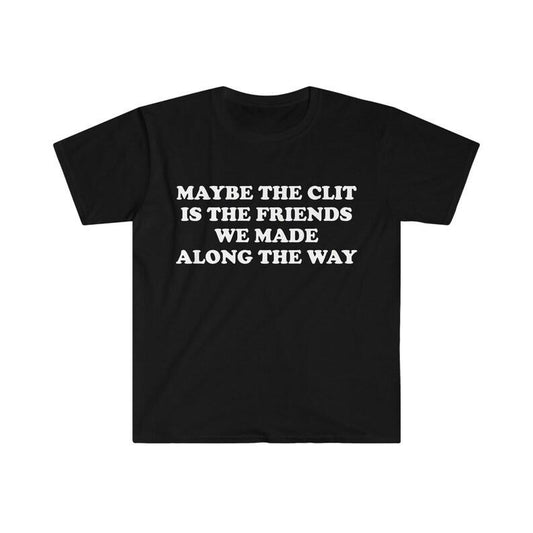 Funny Meme Shirt, Maybe the Clit is the Friends We Made Along the Way Joke Tee, Gift Unisex T-Shirt