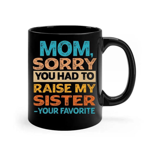 Funny Mothers Day Gift, Mom Sorry You Had To Raise My Sister Your Favorite Mug, Mother Cup, Gift For Mom From Daughter, 11 15oz Ceramic Cup Mother's Day coffee Mugs