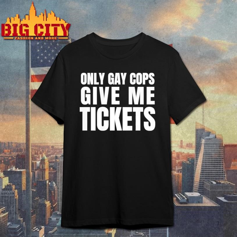 Gay Only Gay Cops Give Me Tickets short sleeve shirt