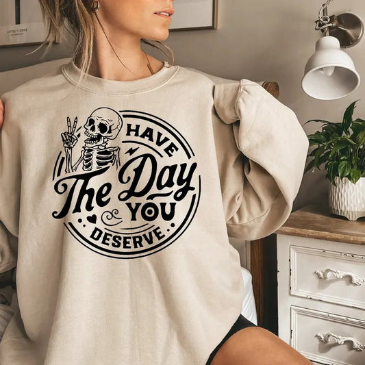 Have the Day You Deserve Sweatshirt, Trendy shirt, Skeleton Graphic Sweatshirt Casual Comfort