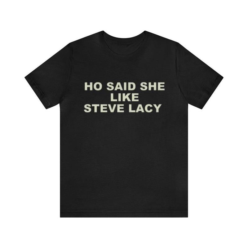 Ho Said She Like Steve Lacy Shirt - Funny T-Shirts, Gag Gifts, Dark Humor, Meme Shirts, Parody Gifts, Ironic Tees,  y2k and more