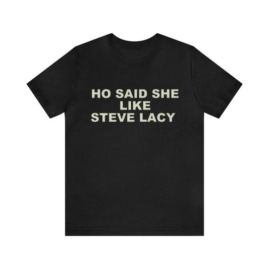Ho Said She Like Steve Lacy Shirt - Funny T-Shirts, Gag Gifts, Dark Humor, Meme Shirts, Parody Gifts, Ironic Tees,  y2k and more