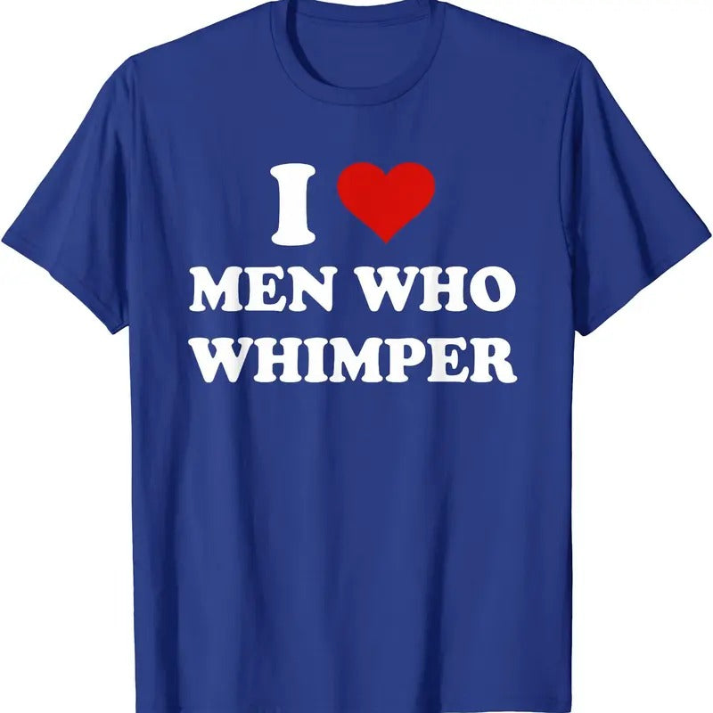 I Love Men Who Whimper T-Shirt | Unisex Cotton Tee, Size S-5XL Womenswear Top Crewneck