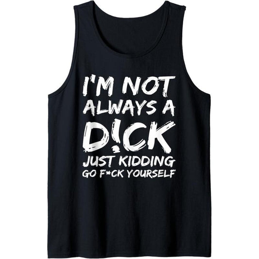 I'M NOT ALWAYS A D!CK JUST KIDDING GO F!CK YOURSELF Tank Top