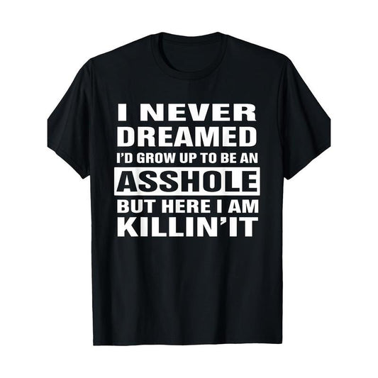 I Never Dreamed I'd Grow Up To Be An Asshole Funny Shirt T-Shirt 100%cotton - -220g made in usa