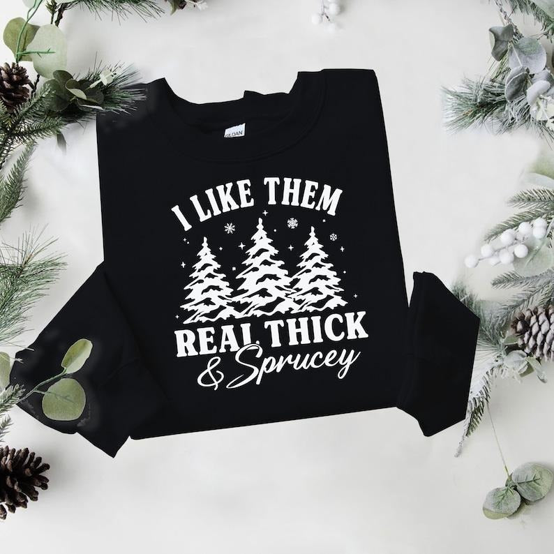 I like them real thick and sprucey Sweatshirt, women's Christmas sweatshirt, funny Christmas tee, holiday shirt, Christmas  T-shirt, sweater and Hoodie