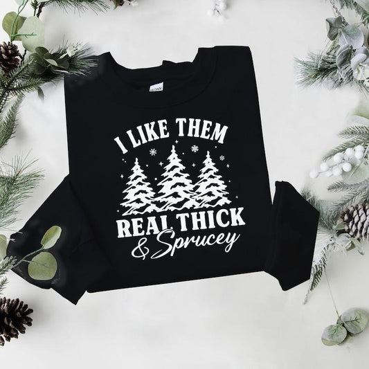 I like them real thick and sprucey Sweatshirt, women's Christmas sweatshirt, funny Christmas tee, holiday shirt, Christmas  T-shirt, sweater and Hoodie