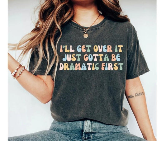 I'll Get Over It Just Gotta Be Dramatic First Shirt, Sarcastic Shirt, Sarcasm Shirt, Sarcastic Shirts For Women Dramatic Tee, Unisex T-Shirt, Short Sleeve Tee Shirt, Gifts For Birthday Mothers Day