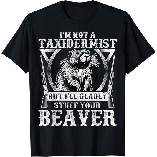 I'm Not a Taxidermist - Funny Beaver Hunter Hunting Gifts T-Shirt made in usa